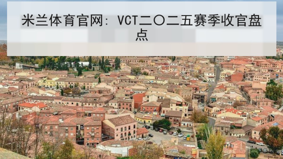 米兰体育官网: VCT二〇二五赛季收官盘点 米兰体育官网: VCT二〇二五赛季收官盘点