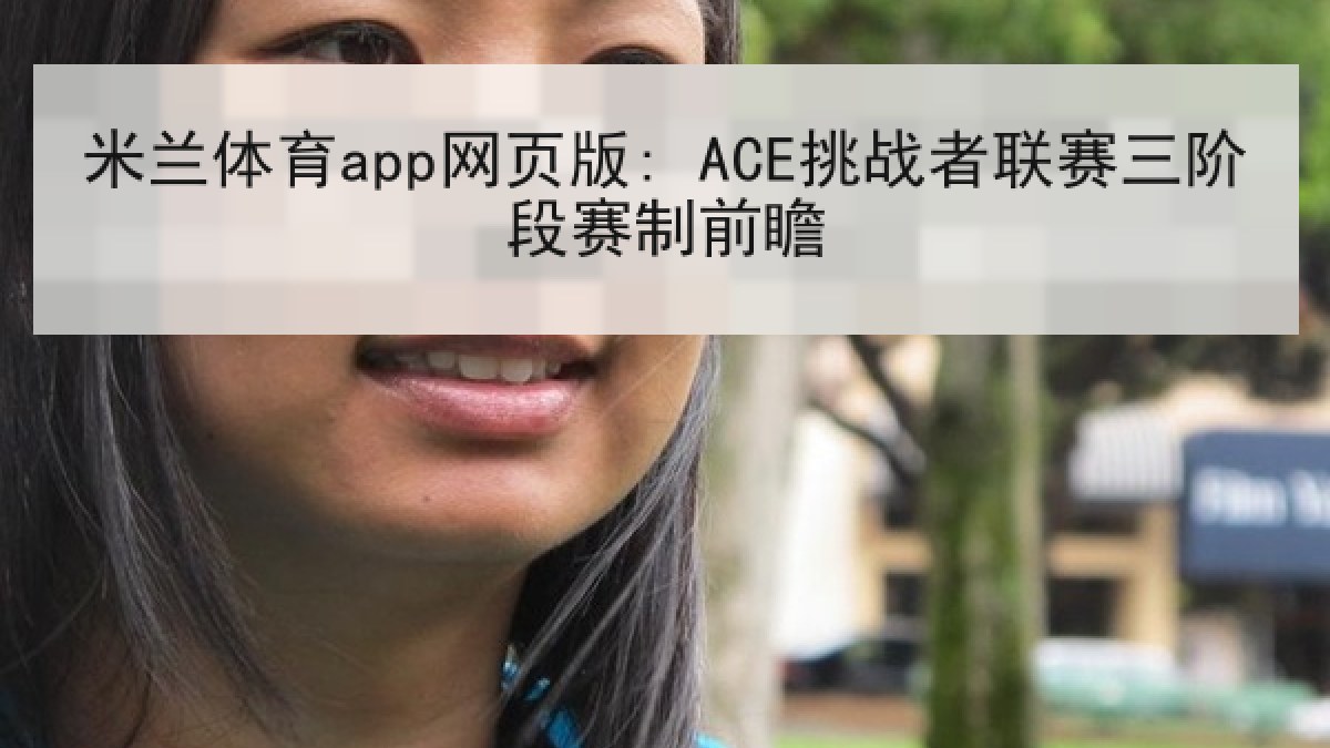 米兰体育app网页版: ACE挑战者联赛三阶段赛制前瞻 米兰体育app网页版: ACE挑战者联赛三阶段赛制前瞻