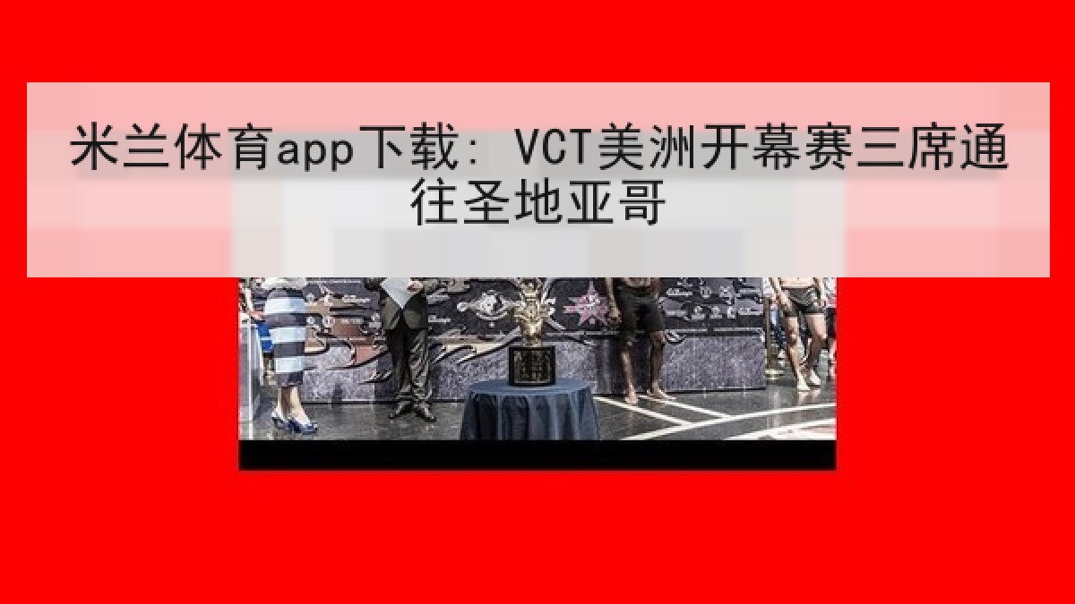 米兰体育app下载: VCT美洲开幕赛三席通往圣地亚哥 米兰体育app下载: VCT美洲开幕赛三席通往圣地亚哥